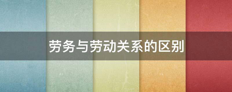 劳务与劳动关系的区别和联系 劳务与劳动关系的区别