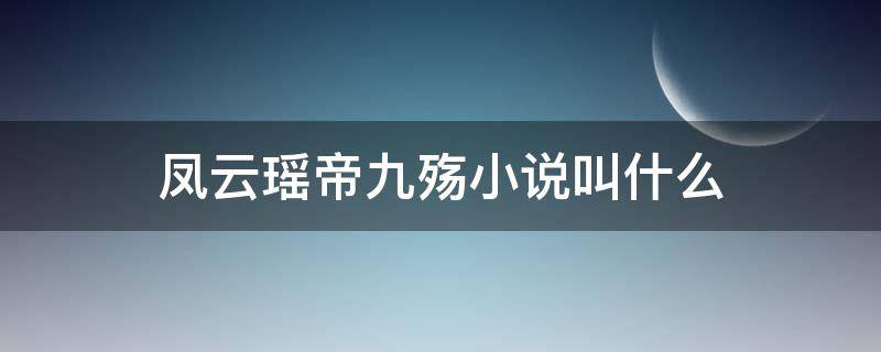 凤云瑶帝九殇 凤云瑶帝九殇小说叫什么