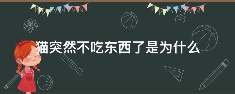 猫突然不吃东西了,这是为什么 猫突然不吃东西了是为什么