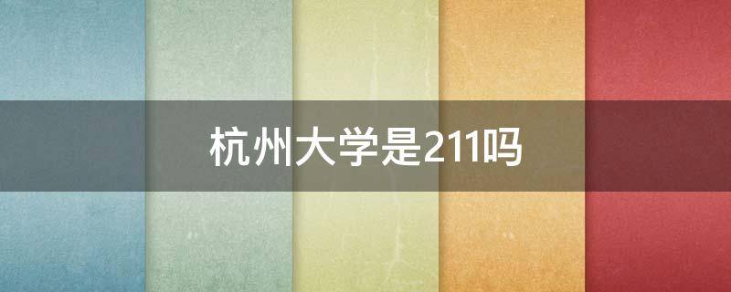 杭州大学是211吗还是985 杭州大学是211吗