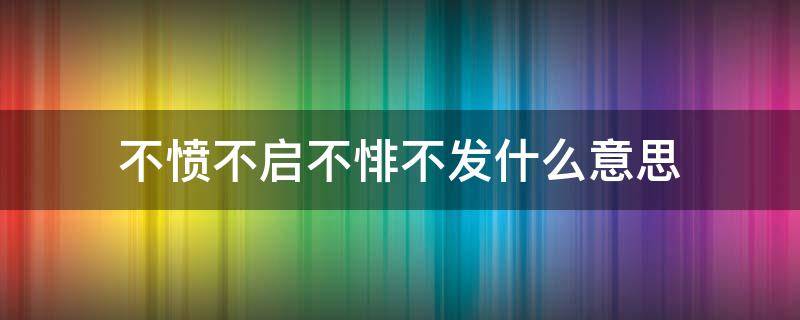 不愤不启不悱不发什么意思 不愤不启不悱不发的意思