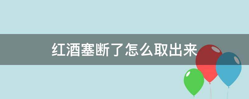 红酒塞断了怎么取出来 断掉的红酒塞怎么取出来