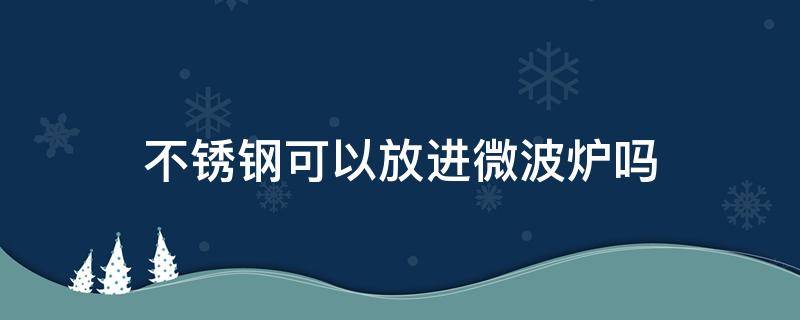 不锈钢可以放进微波炉吗 不锈钢碗可以放进微波炉吗