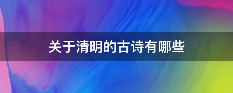 关于清明的古诗有哪些 关于清明的古诗有哪些三年级