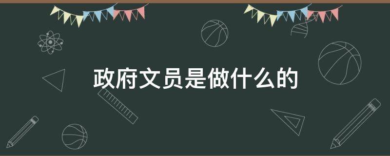 政府文员是什么工作 政府文员是做什么的