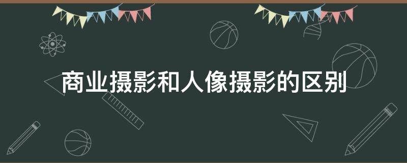 人像摄影和商业摄影哪种好 商业摄影和人像摄影的区别