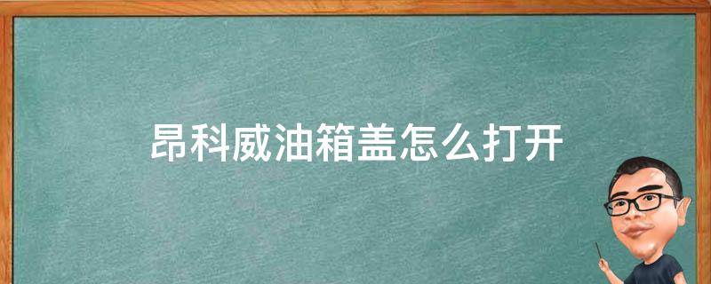 别克昂科威油箱盖怎么打开 昂科威油箱盖怎么打开