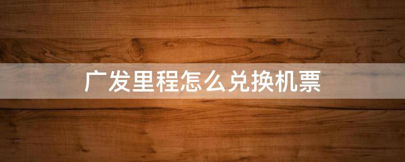 广发里程怎么兑换机票 广发银行航空里程兑换攻略