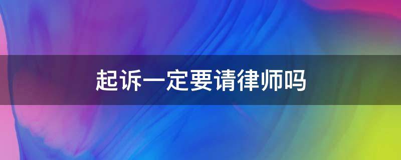 起诉一定要请律师吗? 起诉一定要请律师吗