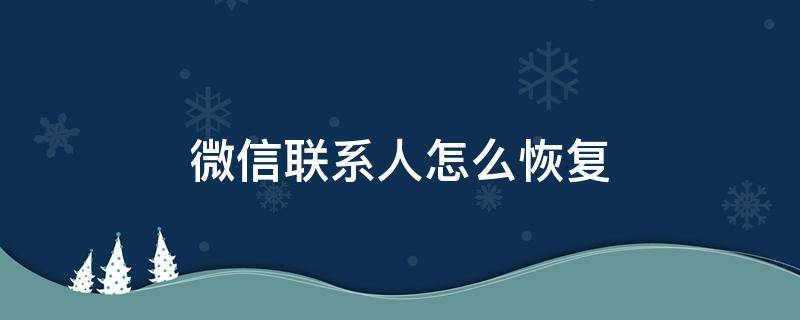 已删的微信联系人怎么恢复 微信联系人怎么恢复