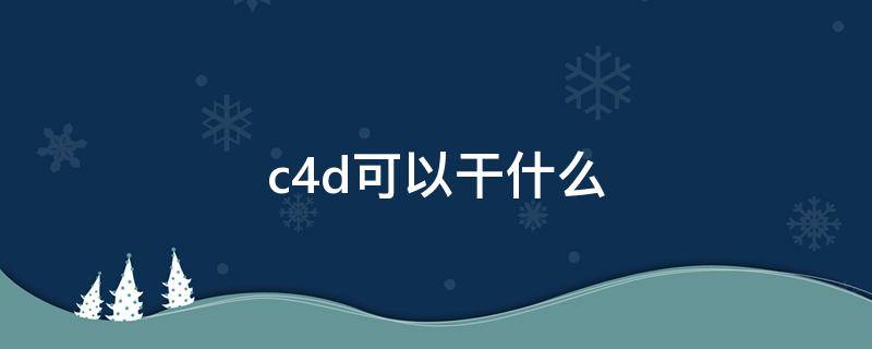 c4d可以干什么工作 c4d可以干什么