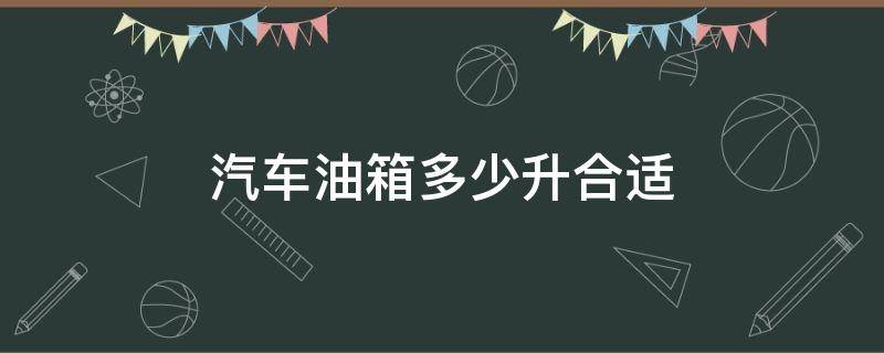 汽车油箱多少升合适 一般的车油箱多少升