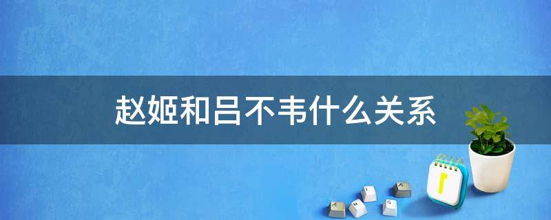 赵姬是吕不韦的 赵姬和吕不韦什么关系