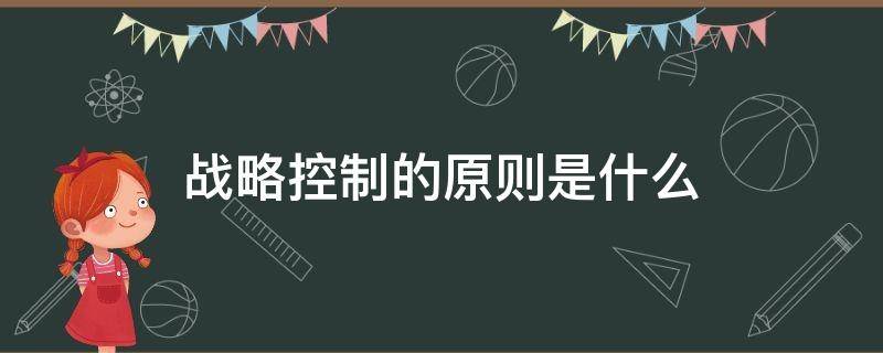 战略控制的方法包括 战略控制的原则是什么