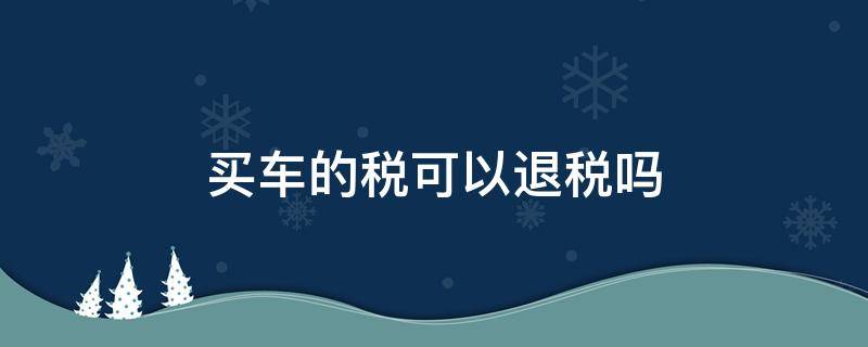 买车的税可以退税吗 买车上税能退吗