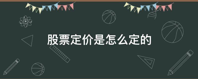 股票定价是怎么定的 股票上市定价是怎么定的