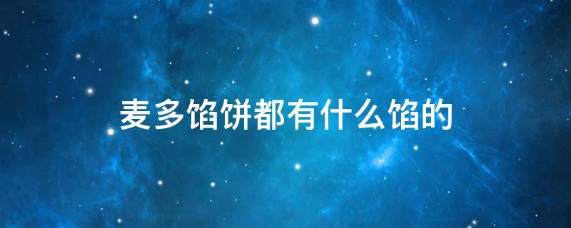 麦多馅饼馅料 麦多馅饼都有什么馅的