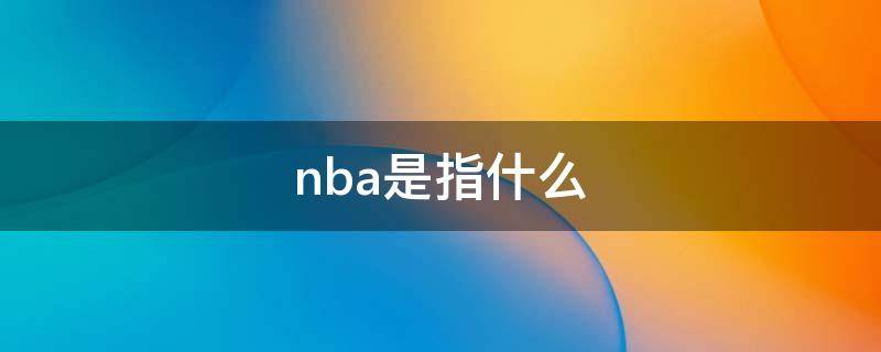 nba是指什么 NBA指的是