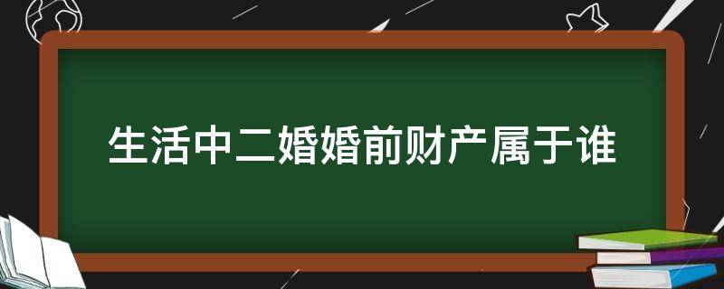 二婚后财产属于共同财产吗 生活中二婚婚前财产属于谁