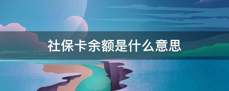 社保卡余额是啥意思 社保卡余额是什么意思