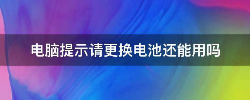 电脑电池提示更换电池还能用吗 电脑提示请更换电池还能用吗