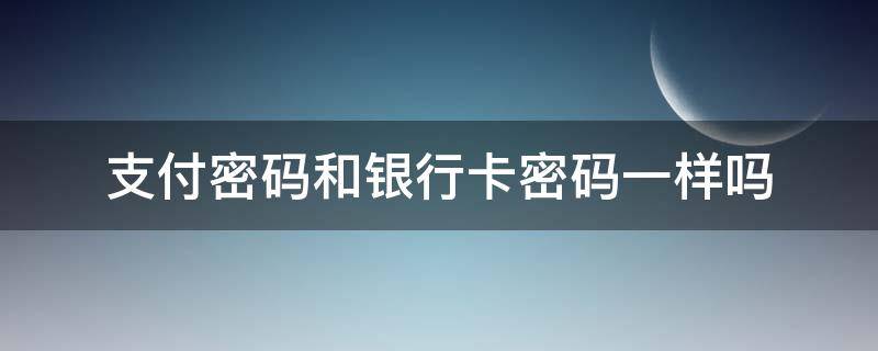 微信支付密码和银行卡密码一样吗 支付密码和银行卡密码一样吗