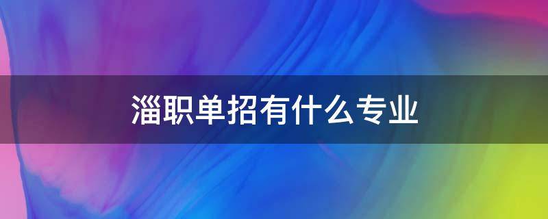 淄博职业学院单招有什么专业 淄职单招有什么专业