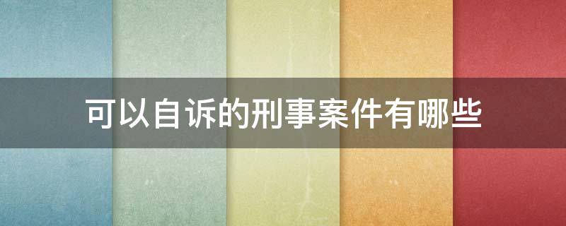 可以自诉的刑事案件有哪些 哪些刑事案件是自诉案件