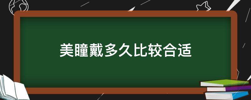 美瞳戴多久比较合适 戴美瞳最长可戴多久