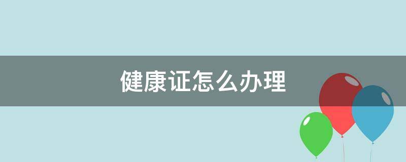 健康证怎么办理,要检查哪些方面? 健康证怎么办理