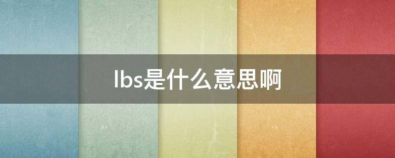 lbs是什么意思啊 lbs是什么单位