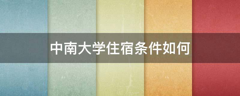 中南大学住宿条件如何 中南大学的住宿条件