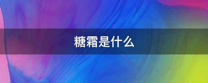 糖霜是什么 糖霜是什么做的