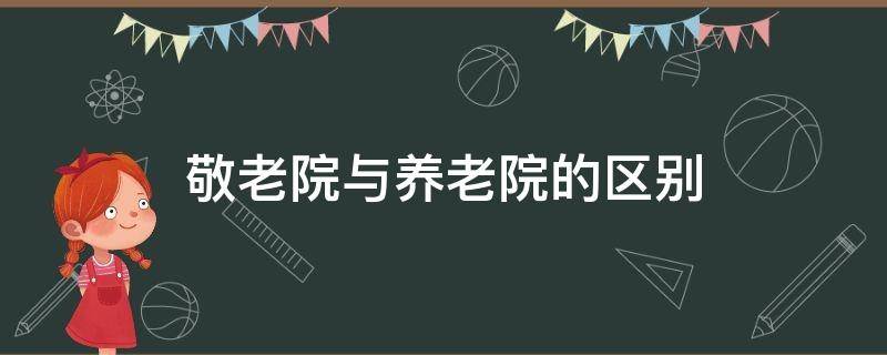 敬老院与养老院的区别? 敬老院与养老院的区别