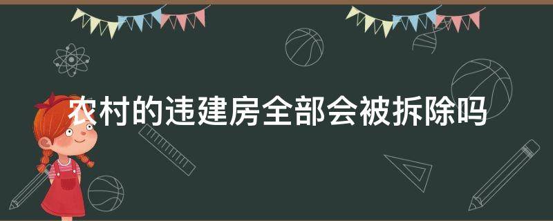 农村的违建房全部会被拆除吗 农村房屋违建几年后不会被强拆