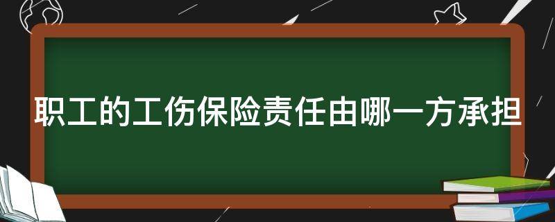 职工的工伤保险由谁承担 职工的工伤保险责任由哪一方承担