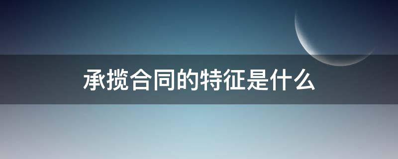 承揽合同的特征是什么 承揽合同的类型