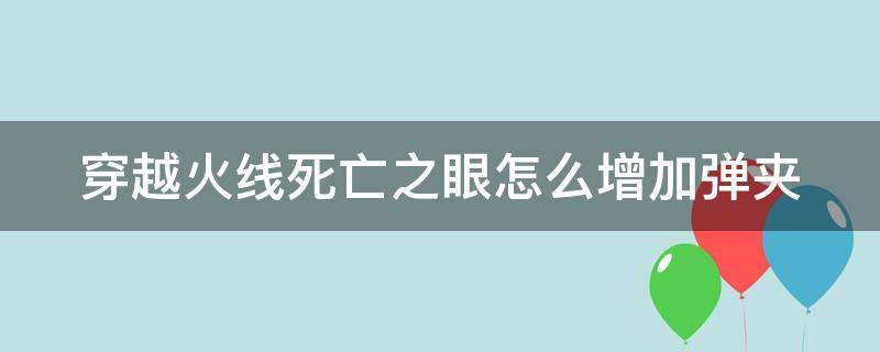 穿越火线死亡之眼怎么增加弹夹 穿越火线死亡之眼加子弹