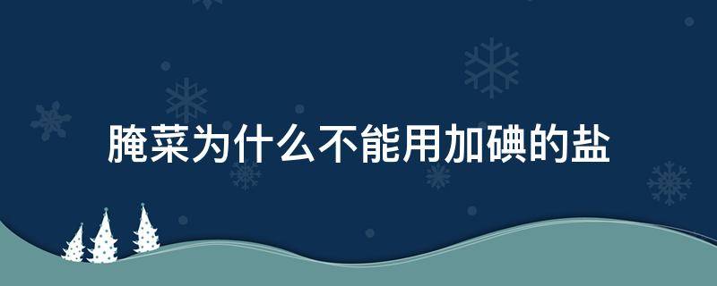 腌菜为什么不能用加碘的盐 腌菜能不能用加碘的盐