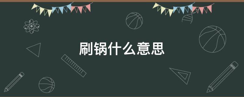 刷锅什么意思 东北人说刷锅什么意思