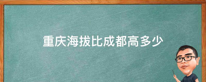 重庆海拔比成都高多少 重庆海拔和成都海拔