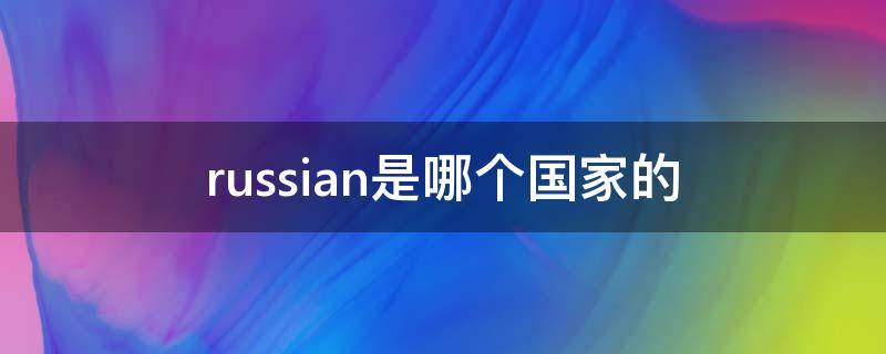 RUSSIA是哪个国家 russian是哪个国家的