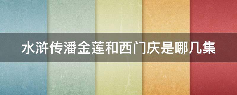 水浒传潘金莲和西门庆是哪几集的 水浒传潘金莲和西门庆是哪几集