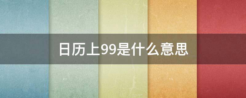 日历上99是什么意思 日历里的一九是什么意思