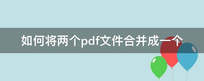 如何将两个pdf文件合并成一个 两个pdf合并成一个pdf