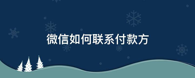 微信如何联系付款方超过72小时了 微信如何联系付款方