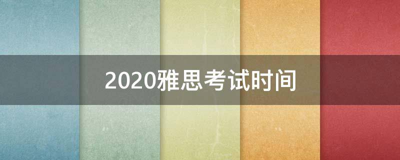 2020雅思考试时间 2020雅思考试时间和费用