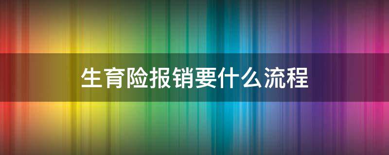 生育险报销要什么流程 生育险报销条件及流程