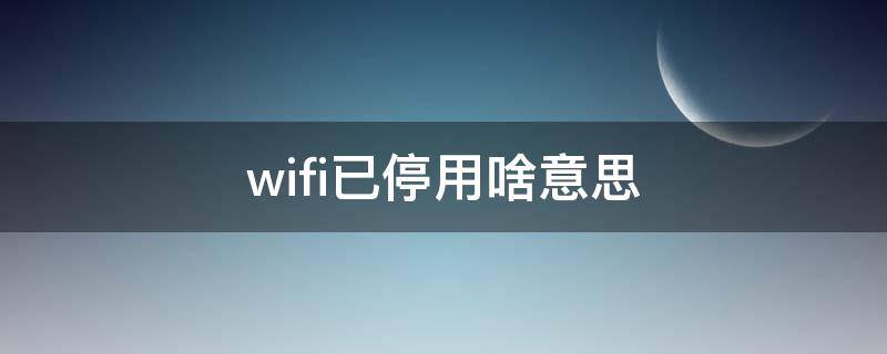 wifi已停用什么意思? wifi已停用啥意思