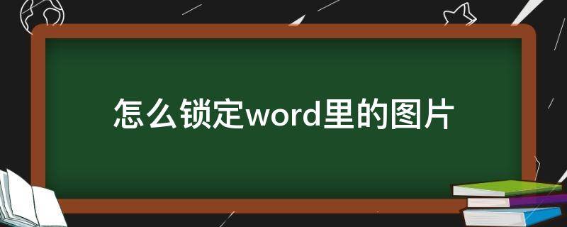 怎么锁定word里的图片 如何将word中的图片锁定